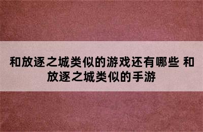 和放逐之城类似的游戏还有哪些 和放逐之城类似的手游